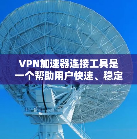 VPN加速器连接工具是一个帮助用户快速、稳定地连接VPN服务器的软件,适用于多种网络环境。以下是对不同VPN加速器工具的详细分析和建议