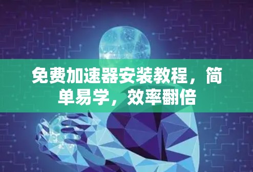 免费加速器安装教程,简单易学,效率翻倍
