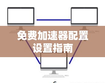 免费加速器配置设置指南