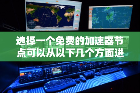 选择一个免费的加速器节点可以从以下几个方面进行考量