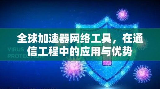 全球加速器网络工具,在通信工程中的应用与优势
