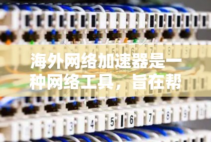 海外网络加速器是一种网络工具,旨在帮助用户快速访问国外网站或服务,解决因网络延迟、带宽限制或地理位置导致的访问问题。以下是一些常见的海外网络加速器工具及其下载方式