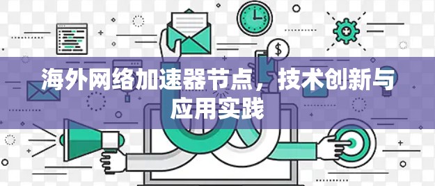 海外网络加速器节点,技术创新与应用实践