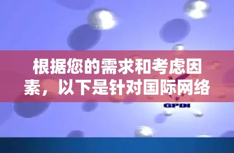 根据您的需求和考虑因素,以下是针对国际网络加速器的推荐和下载指南