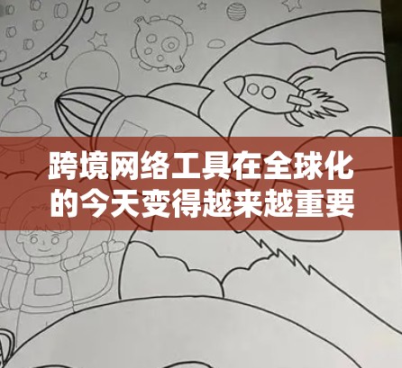 跨境网络工具在全球化的今天变得越来越重要,它们帮助人们克服地理和文化障碍,促进了跨国交流。以下是关于这些工具的最新版本和趋势的详细分析