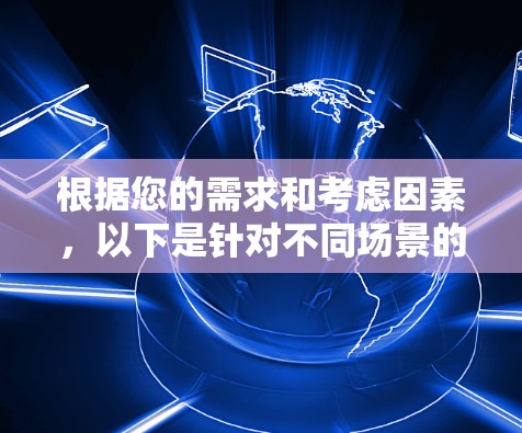 根据您的需求和考虑因素,以下是针对不同场景的跨境网络连接工具推荐