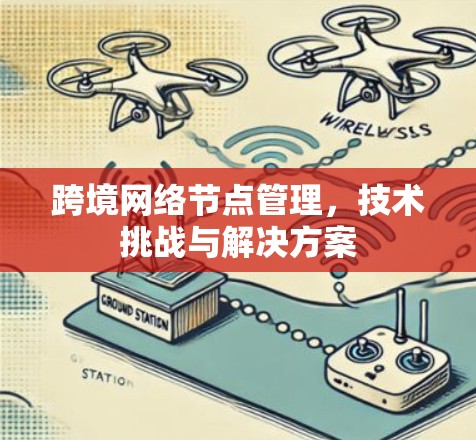 跨境网络节点管理，技术挑战与解决方案