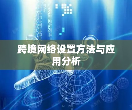 跨境网络设置方法与应用分析