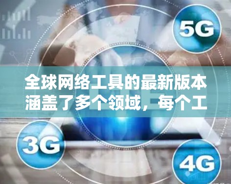 全球网络工具的最新版本涵盖了多个领域,每个工具都有其独特的发展和改进。以下是对这些工具的总结
