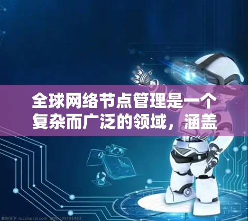 全球网络节点管理是一个复杂而广泛的领域,涵盖了网络架构设计、性能优化、安全管理、故障处理等多个方面。以下是对该领域的详细分析 全球网络节点管理是一个复杂而广泛的领域,涵盖了网络架构设计、性能优化、安全管理、故障处理等多个方面。以下是对该领域的详细分析