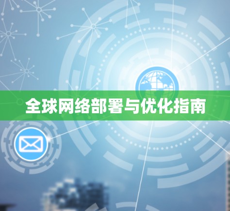 全球网络部署与优化指南