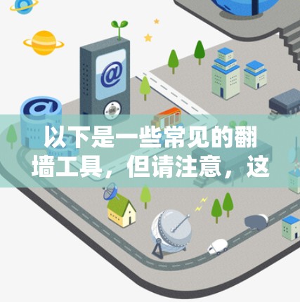 以下是一些常见的翻墙工具,但请注意,这些工具可能在某些地区是非法的,使用它们可能会有法律风险