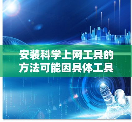 安装科学上网工具的方法可能因具体工具而异,但通常涉及以下步骤
