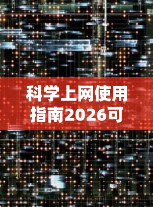 科学上网使用指南2026可能是一个关于如何有效地通过互联网获取和使用科学资料的指南,可能涵盖了搜索引擎、数据库、工具和资源等内容。以下是一些可能的建议和步骤,帮助您在2026年科学上网