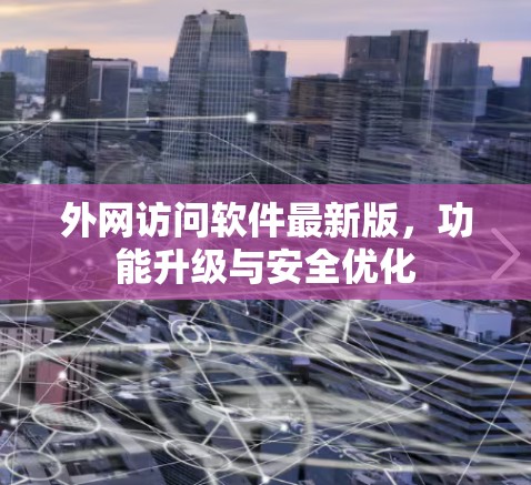 外网访问软件最新版，功能升级与安全优化
