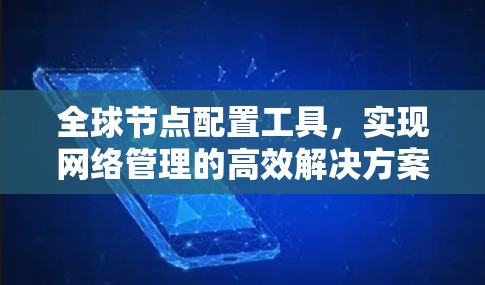 全球节点配置工具，实现网络管理的高效解决方案