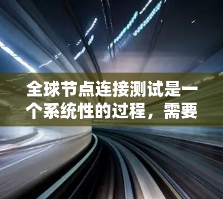 全球节点连接测试是一个系统性的过程,需要仔细规划和执行。以下是分步骤的解决方案