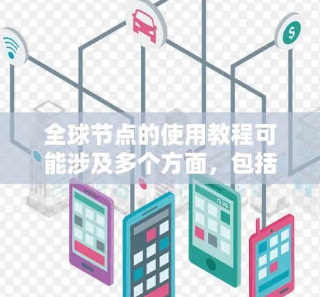 全球节点的使用教程可能涉及多个方面,包括部署、配置、管理和优化等。以下是一些通用的步骤和建议,供您参考