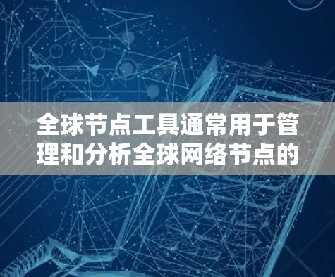 全球节点工具通常用于管理和分析全球网络节点的地理信息,可能需要从官方网站或指定渠道下载。以下是步骤指南
