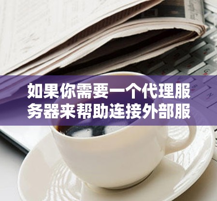 如果你需要一个代理服务器来帮助连接外部服务,以下是一些常用的工具和解决方案