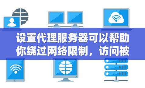 设置代理服务器可以帮助你绕过网络限制，访问被阻止的网站。以下是详细的步骤指南