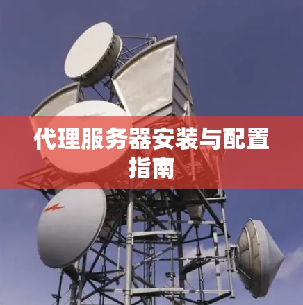 代理服务器安装与配置指南
