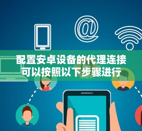 配置安卓设备的代理连接可以按照以下步骤进行