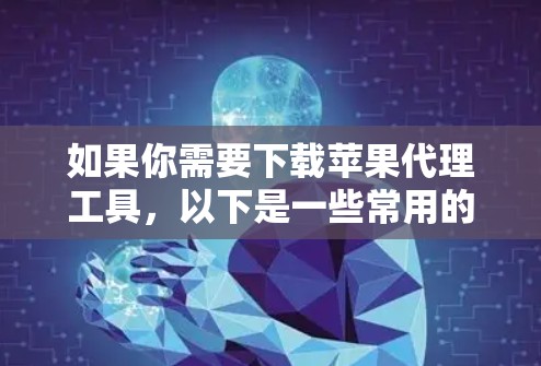 如果你需要下载苹果代理工具，以下是一些常用的苹果代理工具及其下载链接和简要说明