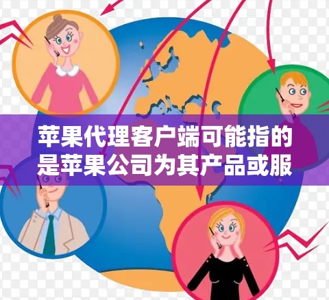 苹果代理客户端可能指的是苹果公司为其产品或服务提供的客户端软件或工具。以下是一些常见的苹果代理客户端