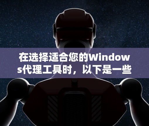 在选择适合您的Windows代理工具时,以下是一些推荐,根据不同的需求和场景