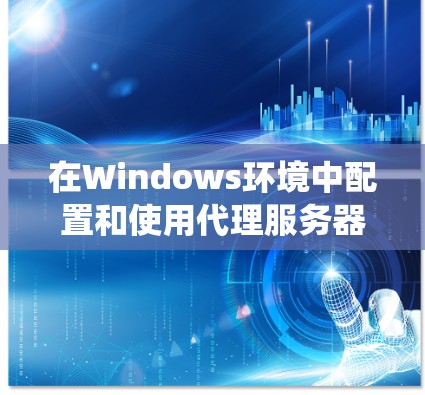 在Windows环境中配置和使用代理服务器可以通过以下步骤实现,以下指南适用于Windows 10、Windows 11及以上版本的系统