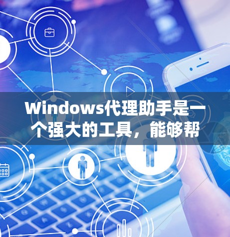 Windows代理助手是一个强大的工具，能够帮助你轻松配置和管理Windows系统上的代理设置。以下是使用该工具的分步指南