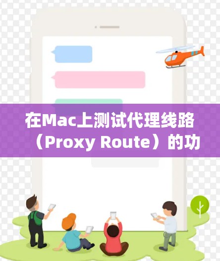 在Mac上测试代理线路（Proxy Route）的功能，可以从以下几个方面进行检查和测试