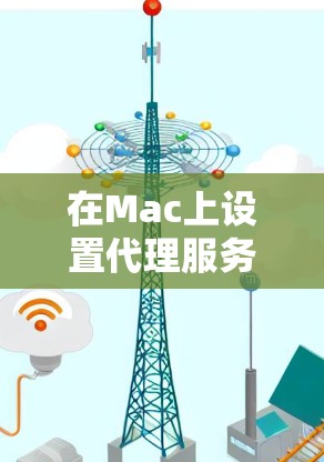 在Mac上设置代理服务器或VPN，可以通过多种工具和方法实现。以下是一些常用的Mac代理设置工具和方法