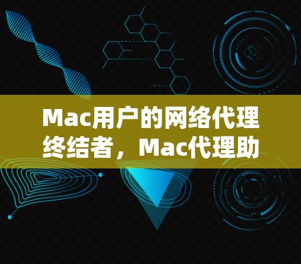Mac用户的网络代理终结者，Mac代理助手解析
