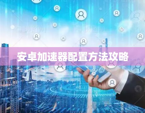 安卓加速器配置方法攻略