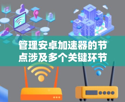 管理安卓加速器的节点涉及多个关键环节,以下是详细的步骤和建议 管理安卓加速器的节点涉及多个关键环节,以下是详细的步骤和建议