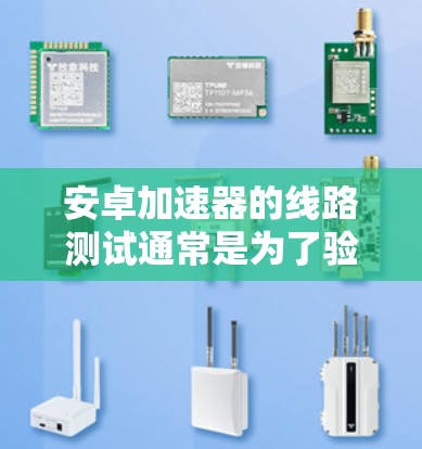 安卓加速器的线路测试通常是为了验证硬件设计的正确性和性能,确保各模块能够协同工作,符合设计要求。以下是一些关于安卓加速器线路测试的步骤和注意事项