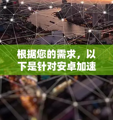 根据您的需求,以下是针对安卓加速器工具的推荐和步骤指南