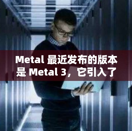 Metal 最近发布的版本是 Metal 3,它引入了多项改进,包括