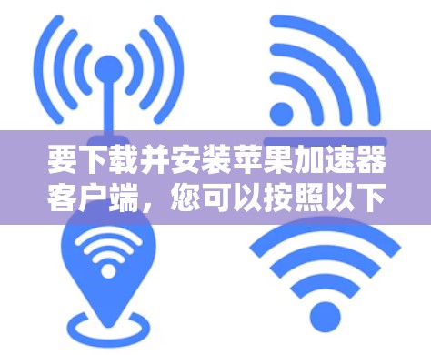 要下载并安装苹果加速器客户端，您可以按照以下步骤操作