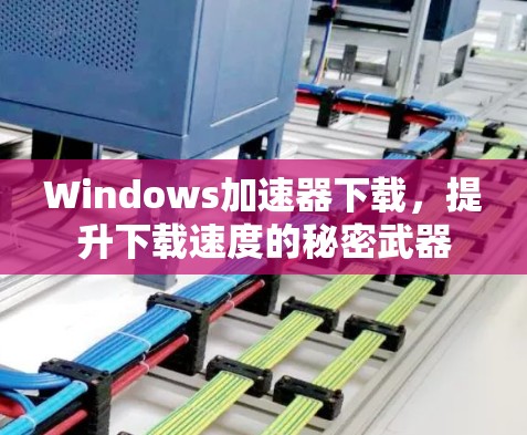 Windows加速器下载,提升下载速度的秘密武器