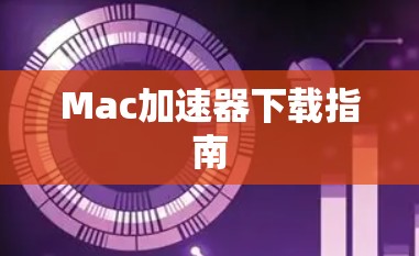 Mac加速器下载指南