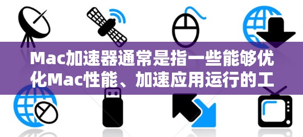 Mac加速器通常是指一些能够优化Mac性能、加速应用运行的工具或技术。最新版的Mac加速器可能会根据具体的应用需求和技术发展有所不同。以下是一些常见的Mac加速器及其最新版本的信息