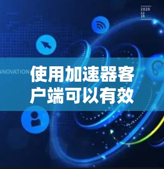 使用加速器客户端可以有效提升网络连接的速度和稳定性,但在实际使用中可能会遇到一些问题。以下是一些常见问题及其解决方法