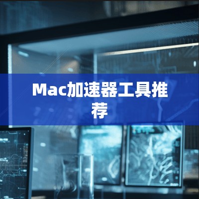Mac加速器工具推荐 Mac加速器工具推荐
