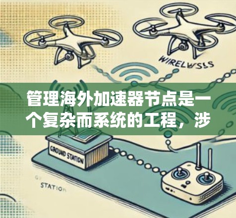 管理海外加速器节点是一个复杂而系统的工程,涉及多个关键环节。以下是对这一过程的详细分步骤总结