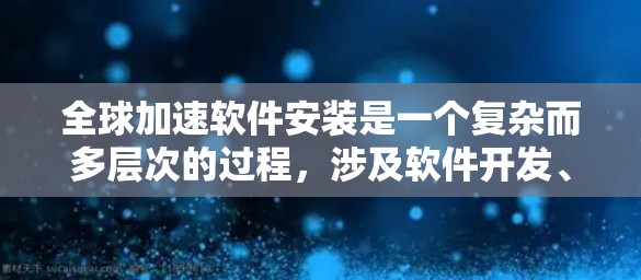 全球加速软件安装是一个复杂而多层次的过程，涉及软件开发、安装、部署、测试、监控等多个方面。以下是对这一问题的详细分析和解决方案