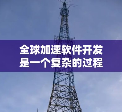 全球加速软件开发是一个复杂的过程,涉及多个技术和方法。以下是一些关键点和工具,帮助您理解和实施全球加速策略