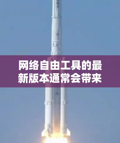 网络自由工具的最新版本通常会带来多项改进和新功能,以满足用户对网络访问、隐私保护和安全性的需求。以下是最新版可能包含的主要特点